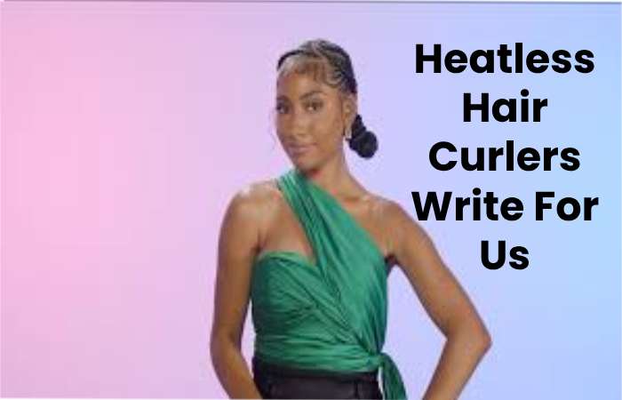 Heatless Hair Curlers Write For Us