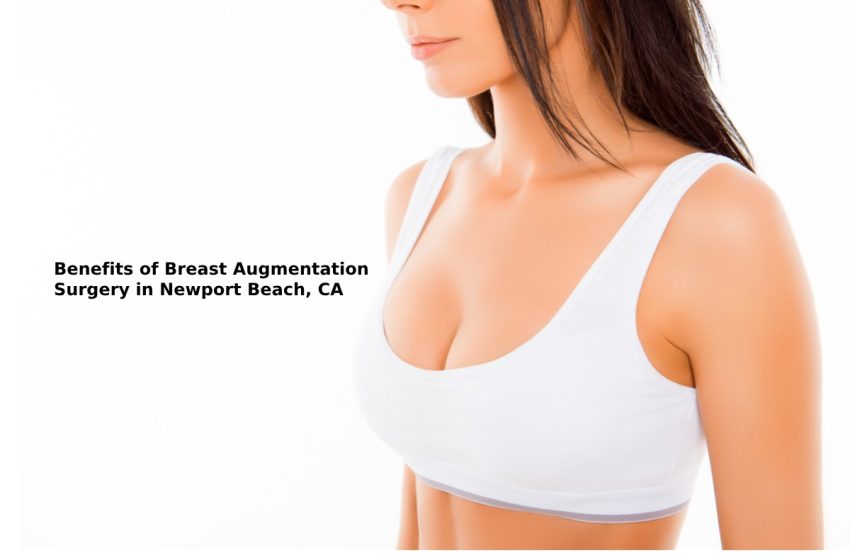  Benefits of Breast Augmentation Surgery in Newport Beach, CA