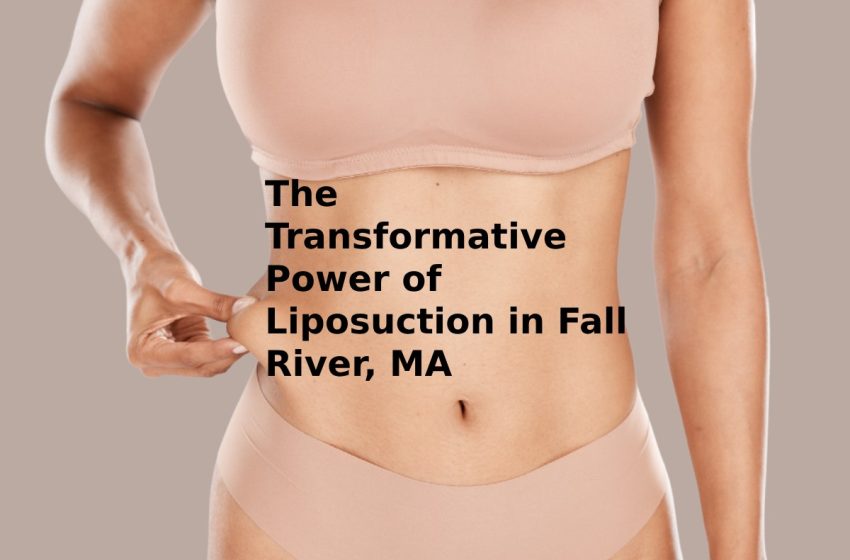  The Transformative Power of Liposuction in Fall River, MA